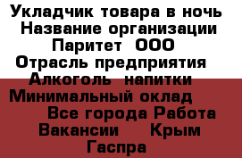 Укладчик товара в ночь › Название организации ­ Паритет, ООО › Отрасль предприятия ­ Алкоголь, напитки › Минимальный оклад ­ 26 000 - Все города Работа » Вакансии   . Крым,Гаспра